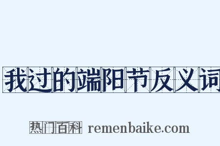我过的端阳节反义词是什么意思的图片